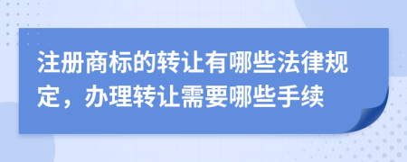 注册商标的转让有哪些法律规定，办理转让需要哪些手续