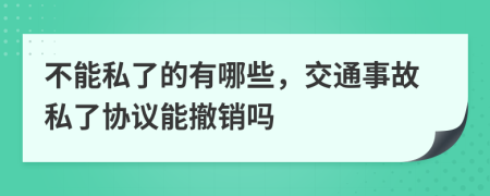 不能私了的有哪些，交通事故私了协议能撤销吗