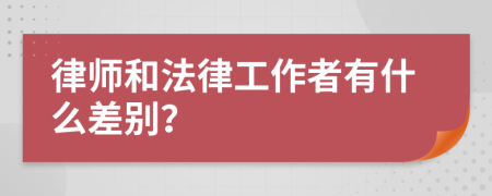 律师和法律工作者有什么差别？