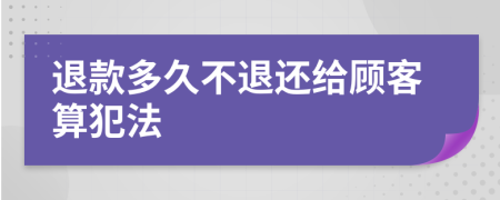 退款多久不退还给顾客算犯法