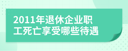 2011年退休企业职工死亡享受哪些待遇