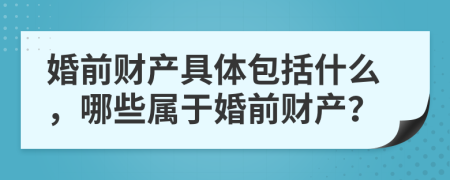 婚前财产具体包括什么，哪些属于婚前财产？