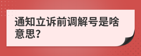 通知立诉前调解号是啥意思？