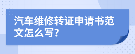 汽车维修转证申请书范文怎么写？