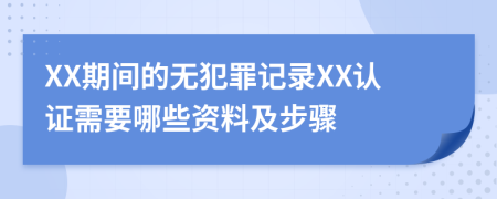 XX期间的无犯罪记录XX认证需要哪些资料及步骤