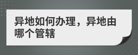 异地如何办理，异地由哪个管辖