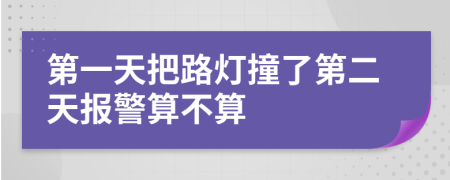 第一天把路灯撞了第二天报警算不算