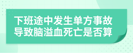 下班途中发生单方事故导致脑溢血死亡是否算