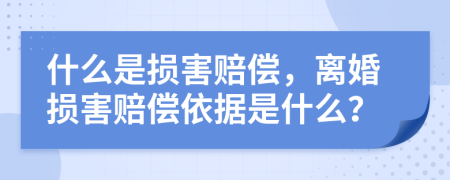 什么是损害赔偿，离婚损害赔偿依据是什么？