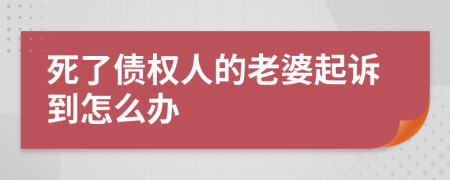 死了债权人的老婆起诉到怎么办