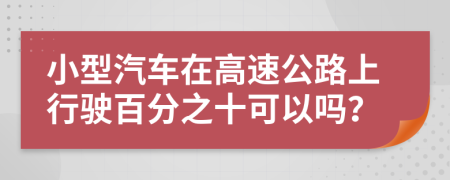 小型汽车在高速公路上行驶百分之十可以吗？