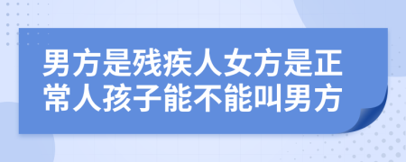 男方是残疾人女方是正常人孩子能不能叫男方