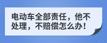 电动车全部责任，他不处理，不赔偿怎么办！