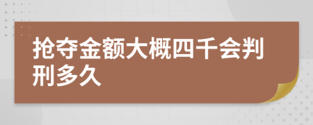 抢夺金额大概四千会判刑多久