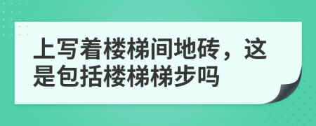 上写着楼梯间地砖，这是包括楼梯梯步吗