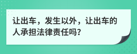 让出车，发生以外，让出车的人承担法律责任吗？