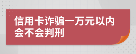 信用卡诈骗一万元以内会不会判刑