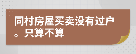 同村房屋买卖没有过户。只算不算