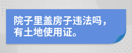 院子里盖房子违法吗，有土地使用证。