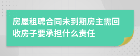 房屋租聘合同未到期房主需回收房子要承担什么责任