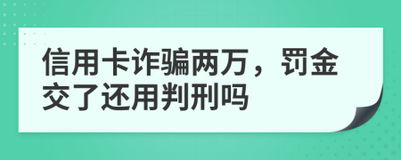 信用卡诈骗两万，罚金交了还用判刑吗