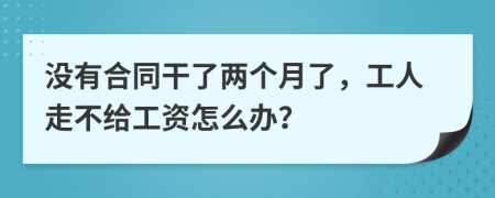 没有合同干了两个月了，工人走不给工资怎么办？