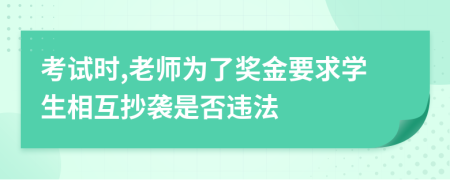 考试时,老师为了奖金要求学生相互抄袭是否违法