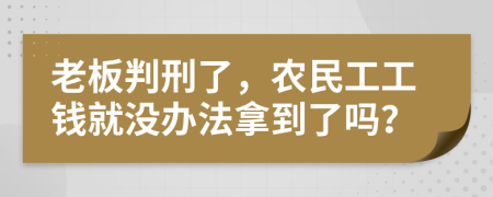 老板判刑了，农民工工钱就没办法拿到了吗？