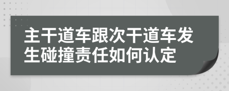 主干道车跟次干道车发生碰撞责任如何认定