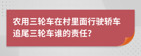 农用三轮车在村里面行驶轿车追尾三轮车谁的责任？