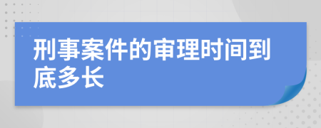 刑事案件的审理时间到底多长