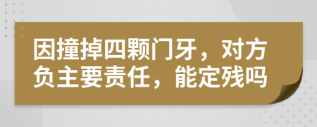 因撞掉四颗门牙，对方负主要责任，能定残吗