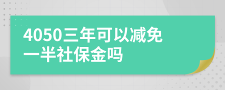 4050三年可以减免一半社保金吗