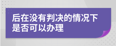 后在没有判决的情况下是否可以办理