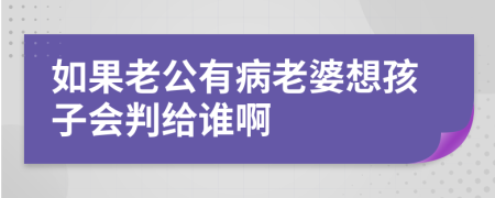 如果老公有病老婆想孩子会判给谁啊