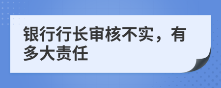 银行行长审核不实，有多大责任