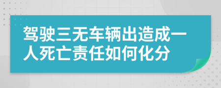 驾驶三无车辆出造成一人死亡责任如何化分