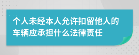 个人未经本人允许扣留他人的车辆应承担什么法律责任