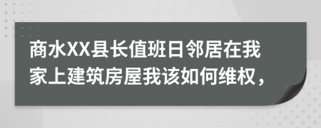 商水XX县长值班日邻居在我家上建筑房屋我该如何维权，