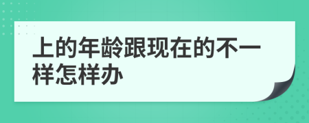 上的年龄跟现在的不一样怎样办