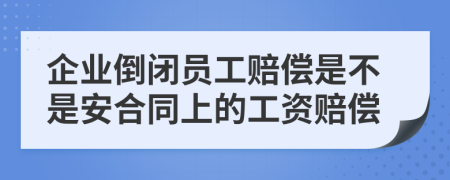 企业倒闭员工赔偿是不是安合同上的工资赔偿