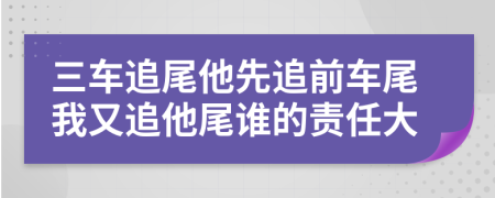 三车追尾他先追前车尾我又追他尾谁的责任大