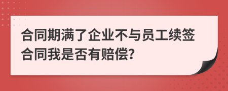 合同期满了企业不与员工续签合同我是否有赔偿？