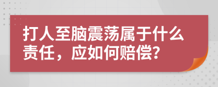 打人至脑震荡属于什么责任，应如何赔偿？
