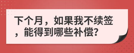 下个月，如果我不续签，能得到哪些补偿？