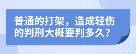 普通的打架，造成轻伤的判刑大概要判多久？