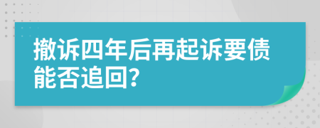 撤诉四年后再起诉要债能否追回？