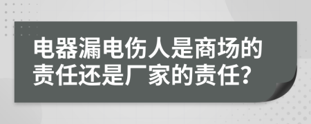 电器漏电伤人是商场的责任还是厂家的责任？