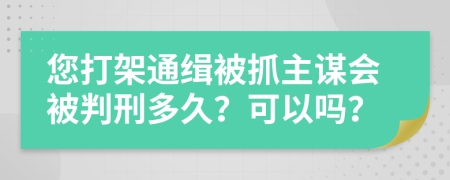 您打架通缉被抓主谋会被判刑多久？可以吗？