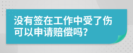 没有签在工作中受了伤可以申请赔偿吗？